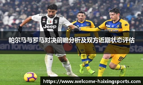 帕尔马与罗马对决前瞻分析及双方近期状态评估