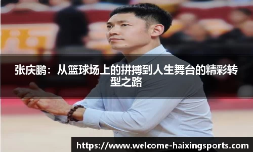 张庆鹏：从篮球场上的拼搏到人生舞台的精彩转型之路