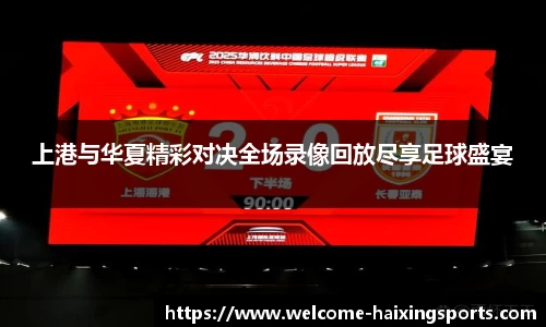 上港与华夏精彩对决全场录像回放尽享足球盛宴
