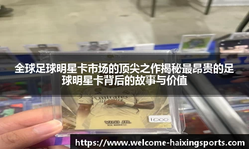 全球足球明星卡市场的顶尖之作揭秘最昂贵的足球明星卡背后的故事与价值
